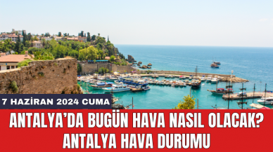 Antalya hava durumu 7 Haziran 2024 Cuma