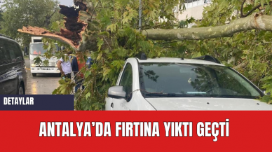 Antalya’da fırtına yıktı geçti