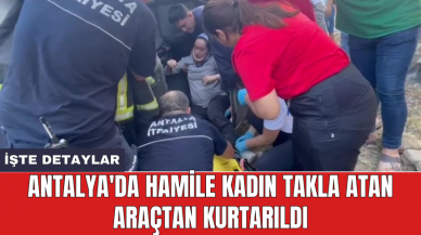 Antalya'da hamile kadın takla atan araçtan kurtarıldı