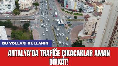 Antalya'da trafiğe çıkacaklar aman dikkat! Bu yolları kullanın