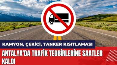 Antalya'da trafik tedbirlerine saatler kaldı! Kamyon çekici tanker kısıtlaması