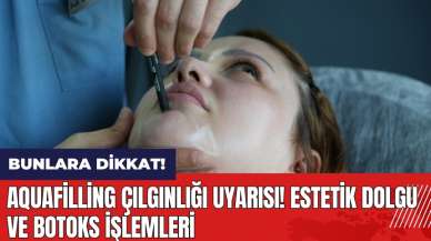 Aquafilling çılgınlığı uyarısı! Estetik dolgu ve botoks işlemleri