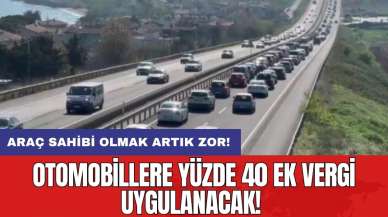 Araç sahibi olmak artık zor: Otomobillere yüzde 40 ek vergi uygulanacak!