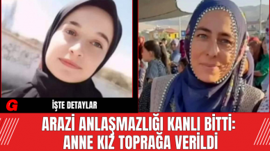 Arazi Anlaşmazlığı Kanlı Bitti: Anne Kız Toprağa Verildi