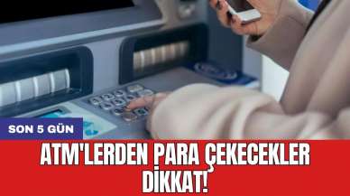 ATM'lerden para çekecekler dikkat! Son 5 gün