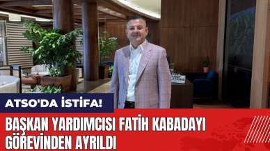 ATSO'da istifa! Başkan Yardımcısı Fatih Kabadayı görevinden ayrıldı