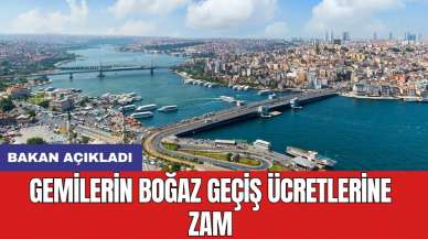 Bakan açıkladı: Gemilerin Boğaz geçiş ücretlerine zam