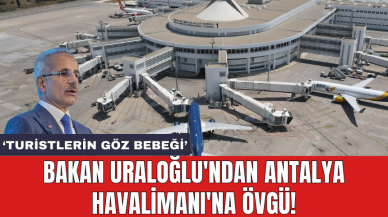 Bakan Uraloğlu'ndan Antalya Havalimanı'na övgü!