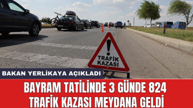 Bakan Yerlikaya açıkladı: Bayram tatilinde 3 günde 824 trafik kazası meydana geldi