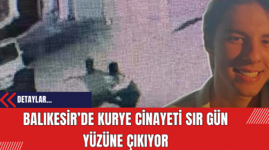 Balıkesir’de Kurye Cinayeti Sır Gün Yüzüne Çıkıyor