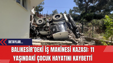 Balıkesir’deki İş Makinesi Kazası: 11 Yaşındaki Çocuk Hayatını Kaybetti