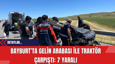 Bayburt’ta Gelin Arabası ile Traktör Çarpıştı: 7 Yaralı