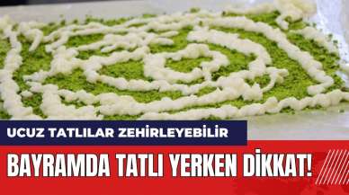 Bayramda tatlı yerken dikkat! Ucuz tatlılar zehirleyebilir