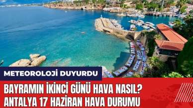 Bayramın ikinci günü hava nasıl? Antalya 17 Haziran hava durumu