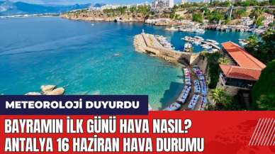 Bayramın ilk günü hava nasıl? Antalya 16 Haziran hava durumu