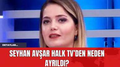 Seyhan Avşar Halk TV’den Neden Ayrıldı?