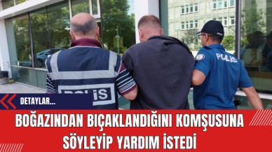 Boğazından bıçaklandığını komşusuna söyleyip yardım istedi