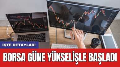 Borsa güne yükselişle başladı