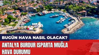 Bugün hava nasıl olacak? Antalya Burdur Isparta Muğla hava durumu