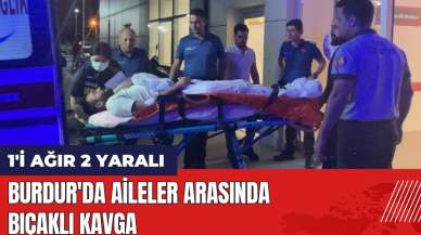 Burdur'da aileler arasında bıçaklı kavga: 1'i ağır 2 yaralı