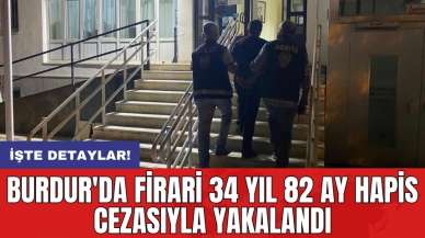 Burdur'da firari 34 yıl 82 ay hapis cezasıyla yakalandı