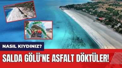 Burdur'da Salda Gölü'ne asfalt döktüler! Nasıl kıydınız?