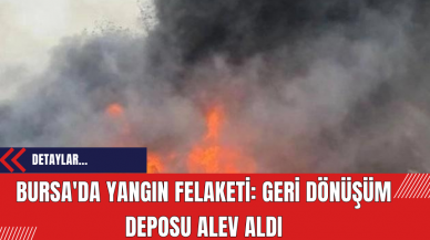 Bursa'da Yangın Felaketi: Geri Dönüşüm Deposu Alev Aldı