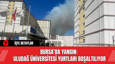 Bursa’da Yangın: Uludağ Üniversitesi Yurtları Boşaltılıyor