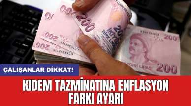 Çalışanlar dikkat! Kıdem tazminatına enflasyon farkı ayarı