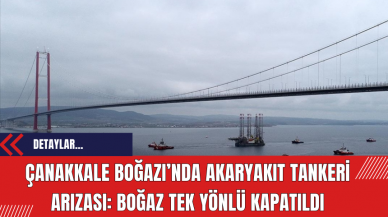 Çanakkale Boğazı’nda Akaryakıt Tankeri Arızası: Boğaz tek yönlü kapatıldı