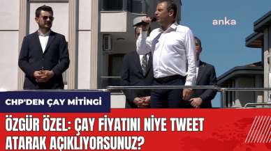 CHP'den Çay mitingi! Özgür Özel: Çay fiyatını niye Tweet atarak açıklıyorsunuz?