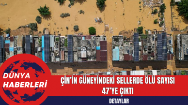 Çin’in Güneyindeki Sellerde Ölü Sayısı 47’ye Çıktı