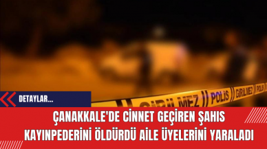 Çanakkale'de Cinnet Geçiren Şahıs Kayınpederini Öldürdü Aile Üyelerini Yaraladı