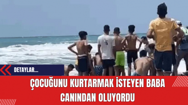 Çocuğunu kurtarmak isteyen baba canından oluyordu