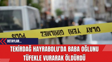 Tekirdağ Hayrabolu'da Baba Oğlunu Tüfekle Vurarak Öldürdü