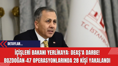 İçişleri Bakanı Yerlikaya: DE*Ş'a Darbe! Bozdoğan-47 Operasyonlarında 28 Kişi Yakalandı