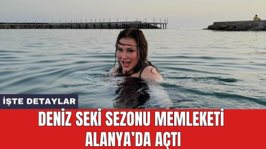 Deniz Seki sezonu memleketi Alanya’da açtı