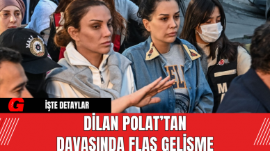 Dilan Polat’tan Davasında Flaş Gelişme