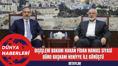 Dışişleri Bakanı Hakan Fidan Hamas Siyasi Büro Başkanı Heniyye ile Görüştü