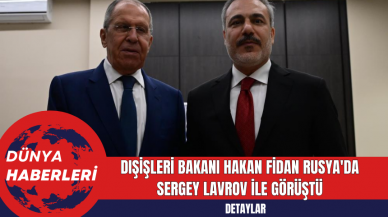 Dışişleri Bakanı Hakan Fidan Rusya'da Sergey Lavrov ile Görüştü