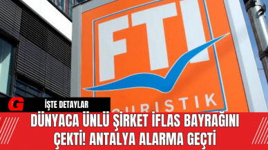 Dünyaca Ünlü Şirket iflas Bayrağını Çekti! Antalya Alarma Geçti