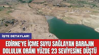 Edirne'ye içme suyu sağlayan barajın doluluk oranı yüzde 23 seviyesine düştü