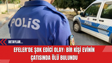 Efeler'de Şok Edici Olay: Bir Kişi Evinin Çatısında Ölü Bulundu