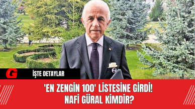 'En Zengin 100' Listesine Girdi! Nafi Güral Kimdir?