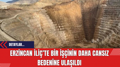 Erzincan İliç’te bir işçinin daha cansız bedenine ulaşıldı