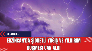 Erzincan’da Şiddetli Yağış ve Yıldırım Düşmesi Can Aldı