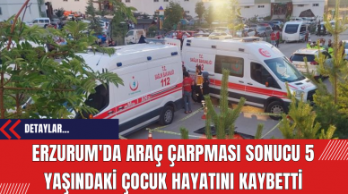 Erzurum'da Araç Çarpması Sonucu 5 Yaşındaki Çocuk Hayatını Kaybetti