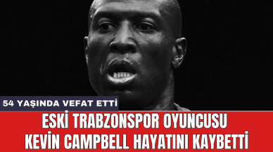 Eski Trabzonspor oyuncusu Kevin Campbell hayatını kaybetti