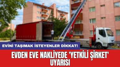 Evini taşımak isteyenler dikkat! Evden eve nakliyede 'yetkili şirket' uyarısı