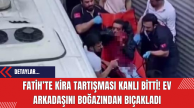 Fatih’te kira tartışması kanlı bitti! Ev arkadaşını boğazından bıçakladı